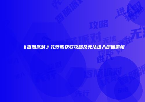 《香肠派对》先行服获取攻略及无法进入原因解析