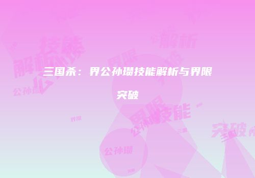 三国杀：界公孙瓒技能解析与界限突破