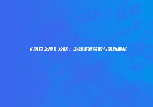 《明日之后》攻略：游戏资源获取与活动解析