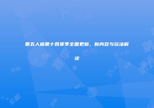 第五人格第十四赛季全面更新，新内容与玩法解读