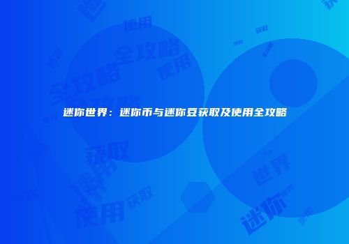 迷你世界：迷你币与迷你豆获取及使用全攻略