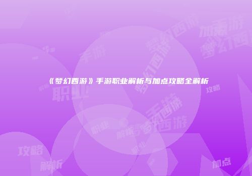 《梦幻西游》手游职业解析与加点攻略全解析