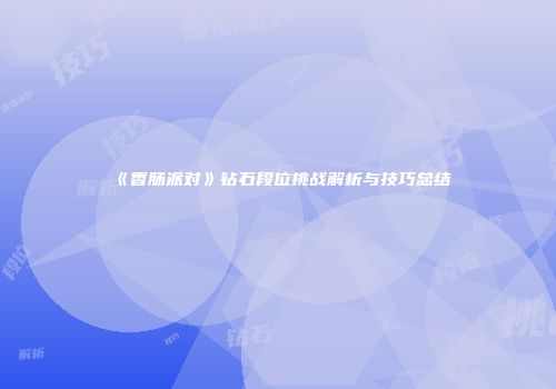 《香肠派对》钻石段位挑战解析与技巧总结