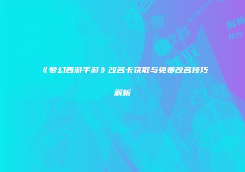 《梦幻西游手游》改名卡获取与免费改名技巧解析