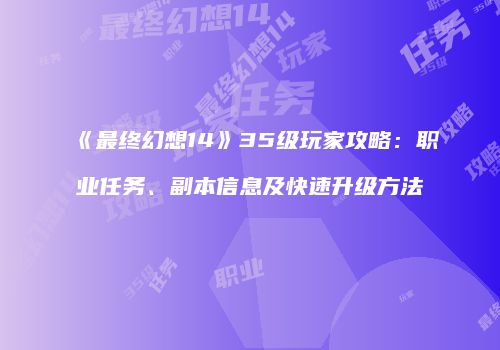 《最终幻想14》35级玩家攻略：职业任务、副本信息及快速升级方法