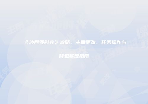 《波西亚时光》攻略：主角更改、任务操作与背包整理指南