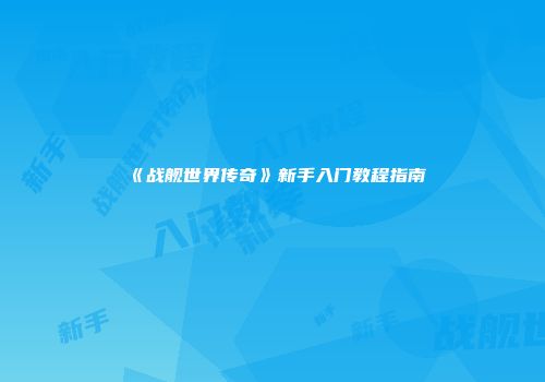 《战舰世界传奇》新手入门教程指南