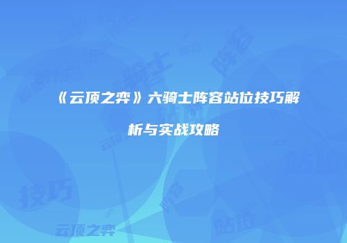 《云顶之弈》六骑士阵容站位技巧解析与实战攻略