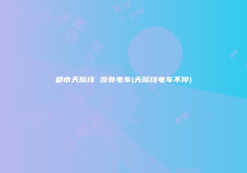 都市天际线 没有电车(天际线电车不停)