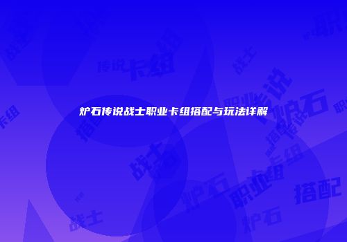 炉石传说战士职业卡组搭配与玩法详解