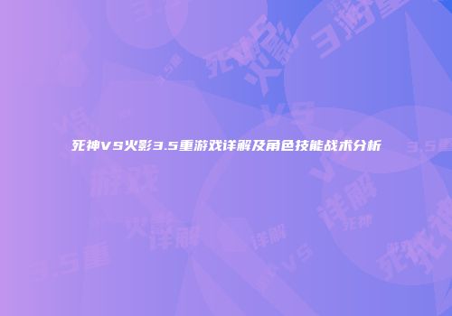 死神VS火影3.5重游戏详解及角色技能战术分析