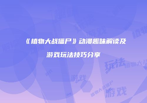 《植物大战僵尸》动漫趣味解读及游戏玩法技巧分享