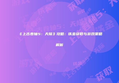 《上古卷轴5：天际》攻略：铁金获取与游戏策略解析
