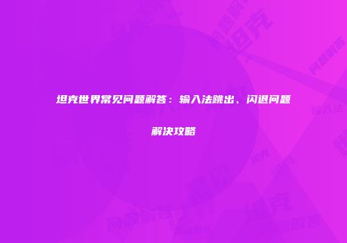 坦克世界常见问题解答：输入法跳出、闪退问题解决攻略