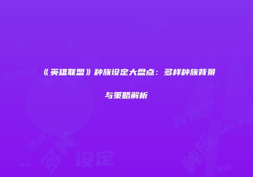 《英雄联盟》种族设定大盘点：多样种族背景与策略解析