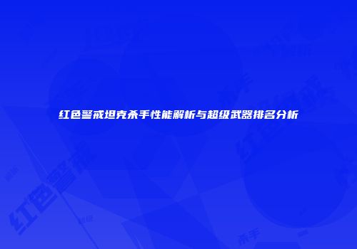 红色警戒坦克杀手性能解析与超级武器排名分析