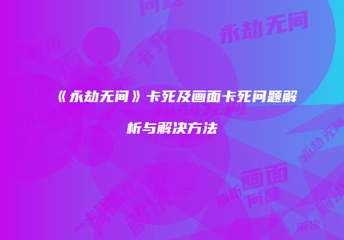 《永劫无间》卡死及画面卡死问题解析与解决方法