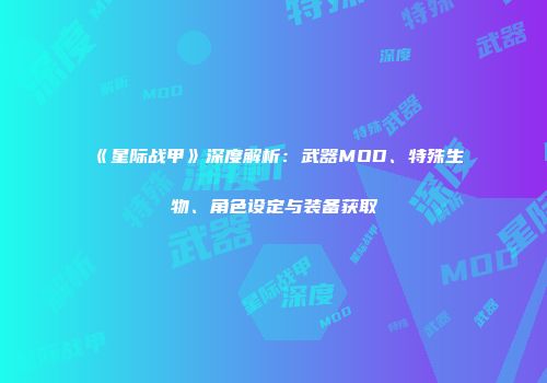 《星际战甲》深度解析：武器MOD、特殊生物、角色设定与装备获取