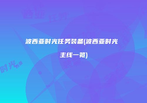 波西亚时光任务装备(波西亚时光 主线一览)