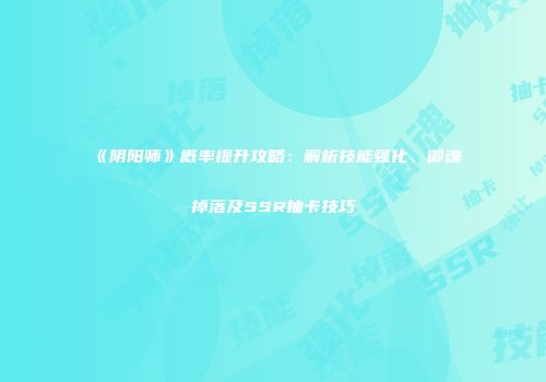 《阴阳师》概率提升攻略：解析技能强化、御魂掉落及SSR抽卡技巧