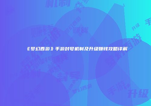 《梦幻西游》手游封号机制及升级赚钱攻略详解