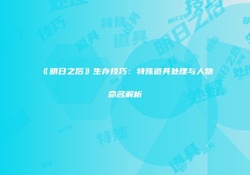 《明日之后》生存技巧：特殊道具处理与人物命名解析