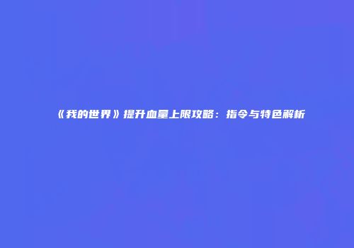 《我的世界》提升血量上限攻略：指令与特色解析