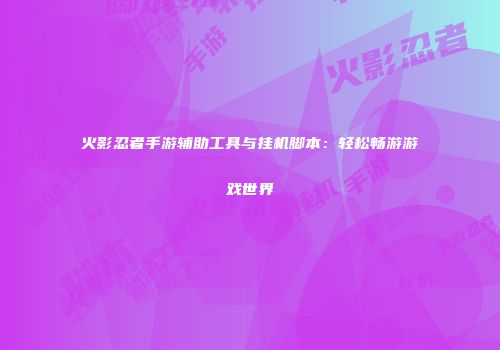 火影忍者手游辅助工具与挂机脚本：轻松畅游游戏世界