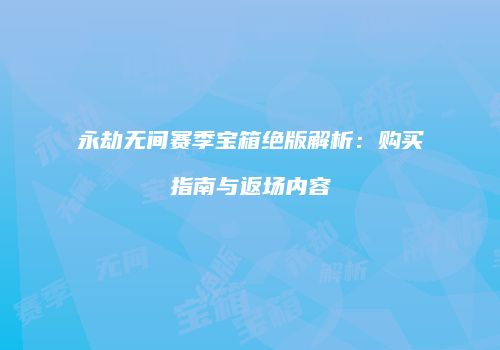 永劫无间赛季宝箱绝版解析：购买指南与返场内容