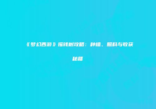 《梦幻西游》摇钱树攻略：种植、照料与收获秘籍