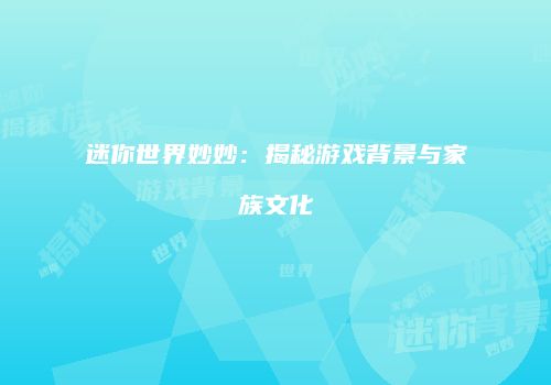迷你世界妙妙：揭秘游戏背景与家族文化