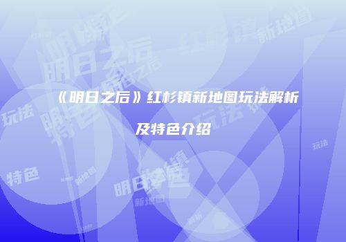 《明日之后》红杉镇新地图玩法解析及特色介绍