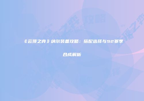 《云顶之弈》纳尔装备攻略：搭配选择与S2赛季合成解析