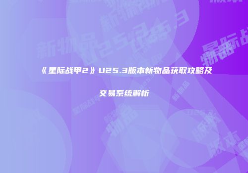 《星际战甲2》U25.3版本新物品获取攻略及交易系统解析