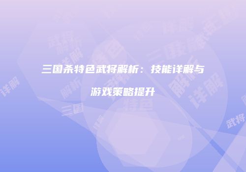 三国杀特色武将解析：技能详解与游戏策略提升