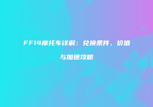 FF14摩托车详解：兑换条件、价值与加速攻略