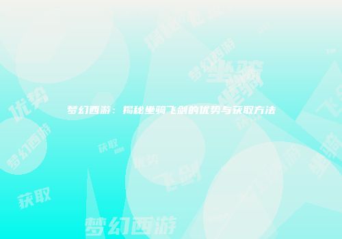 梦幻西游：揭秘坐骑飞剑的优势与获取方法