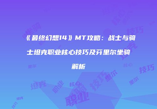 《最终幻想14》MT攻略：战士与骑士坦克职业核心技巧及芬里尔坐骑解析