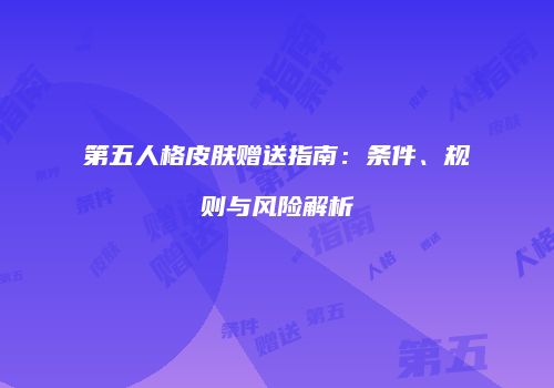 第五人格皮肤赠送指南：条件、规则与风险解析