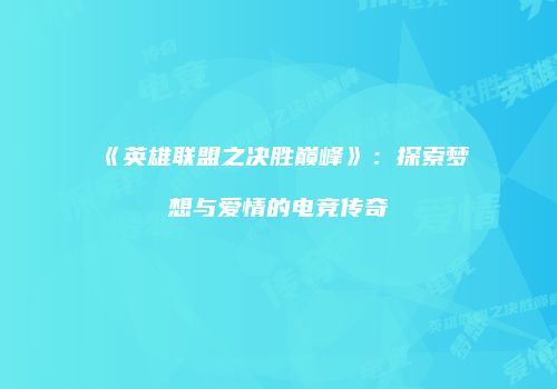 《英雄联盟之决胜巅峰》：探索梦想与爱情的电竞传奇