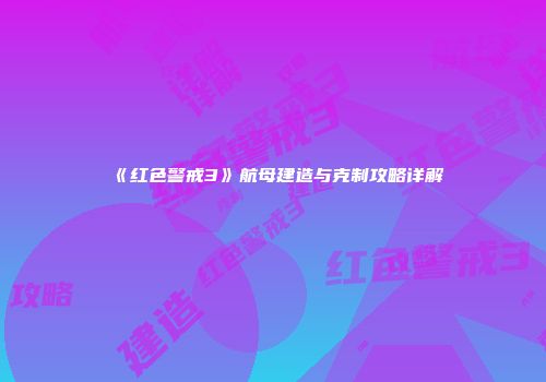 《红色警戒3》航母建造与克制攻略详解