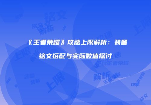 《王者荣耀》攻速上限解析：装备铭文搭配与实际数值探讨