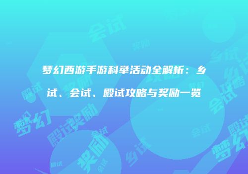 梦幻西游手游科举活动全解析：乡试、会试、殿试攻略与奖励一览