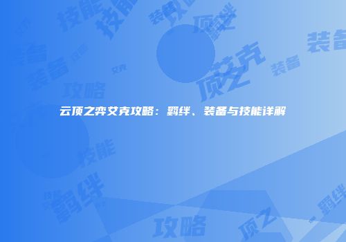 云顶之弈艾克攻略：羁绊、装备与技能详解