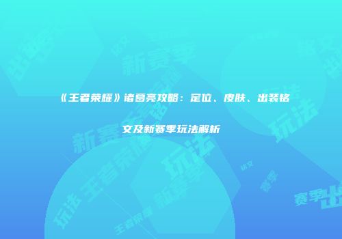 《王者荣耀》诸葛亮攻略：定位、皮肤、出装铭文及新赛季玩法解析
