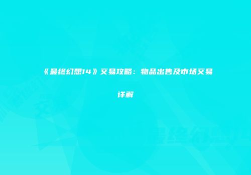 《最终幻想14》交易攻略：物品出售及市场交易详解
