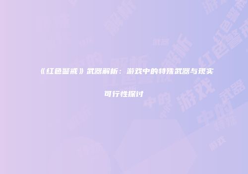 《红色警戒》武器解析：游戏中的特殊武器与现实可行性探讨