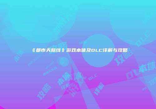 《都市天际线》游戏本体及DLC详解与攻略