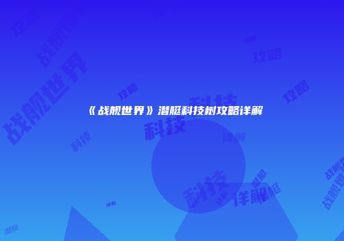 《战舰世界》潜艇科技树攻略详解