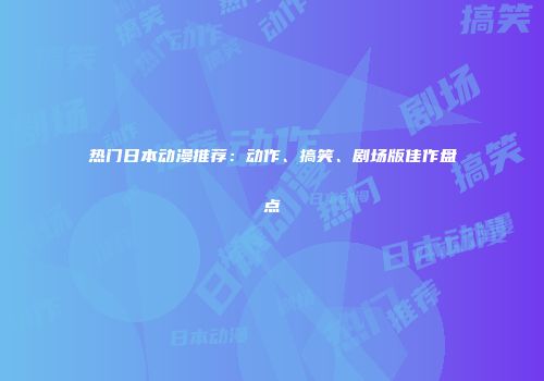 热门日本动漫推荐：动作、搞笑、剧场版佳作盘点